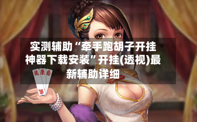 实测辅助“牵手跑胡子开挂神器下载安装	”开挂(透视)最新辅助详细-第2张图片