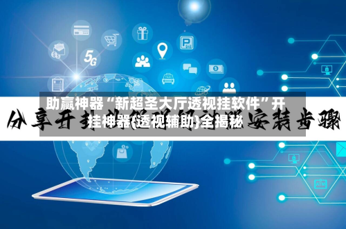 助赢神器“新超圣大厅透视挂软件”开挂神器{透视辅助}全揭秘-第3张图片