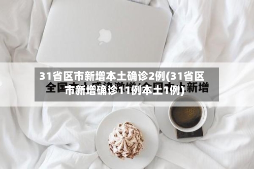 31省区市新增本土确诊2例(31省区市新增确诊11例本土1例)