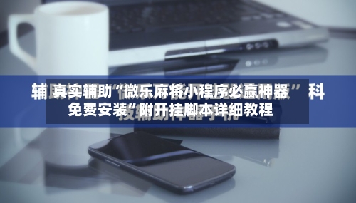 真实辅助“微乐麻将小程序必赢神器免费安装	”附开挂脚本详细教程-第2张图片