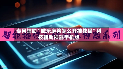 专用辅助“微乐麻将怎么开挂教程”科技辅助神器手机版-第2张图片