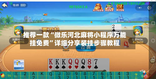 推荐一款“微乐河北麻将小程序万能挂免费”详细分享装挂步骤教程-第3张图片