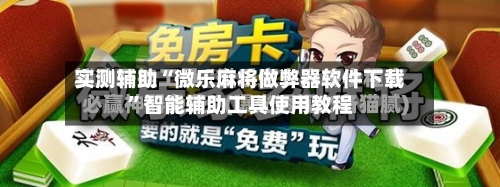 实测辅助“微乐麻将做弊器软件下载”智能辅助工具使用教程-第2张图片
