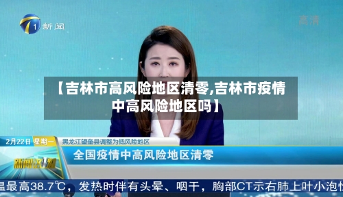 【吉林市高风险地区清零,吉林市疫情中高风险地区吗】