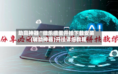 助赢神器“微乐掼蛋开挂下载安装	”(辅助神器)开挂详细教程-第2张图片