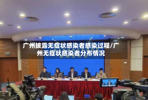 广州披露无症状感染者感染过程/广州无症状感染者分布情况