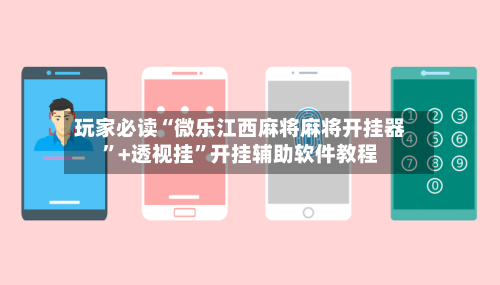 玩家必读“微乐江西麻将麻将开挂器”+透视挂”开挂辅助软件教程