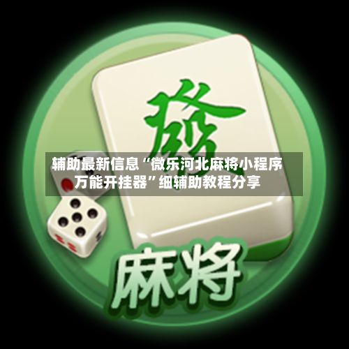 辅助最新信息“微乐河北麻将小程序万能开挂器	”细辅助教程分享-第2张图片