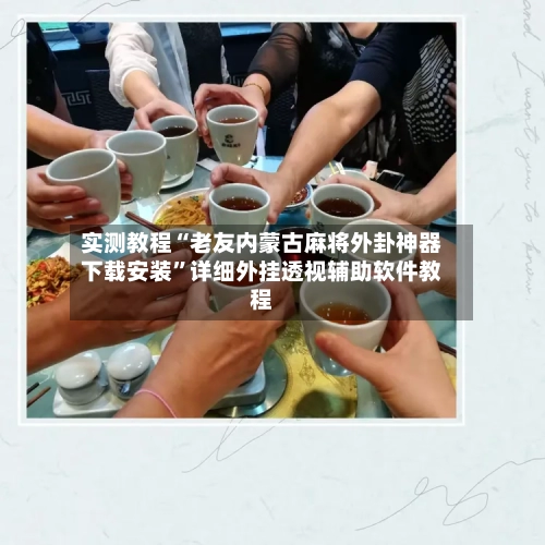 实测教程“老友内蒙古麻将外卦神器下载安装”详细外挂透视辅助软件教程