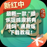 最新一款“微乐捉鸡麻将有挂吗”通用版下载教程！