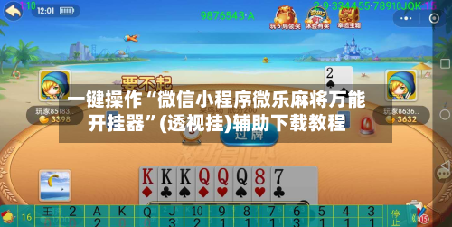一键操作“微信小程序微乐麻将万能开挂器”(透视挂)辅助下载教程