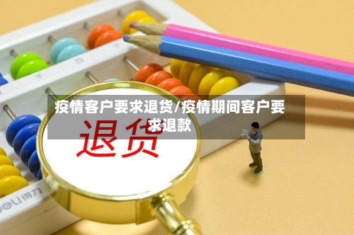 疫情客户要求退货/疫情期间客户要求退款-第2张图片