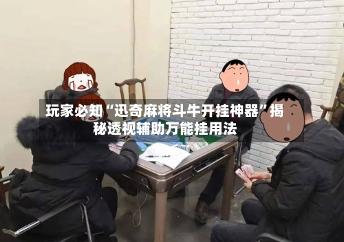 玩家必知“迅奇麻将斗牛开挂神器”揭秘透视辅助万能挂用法-第2张图片