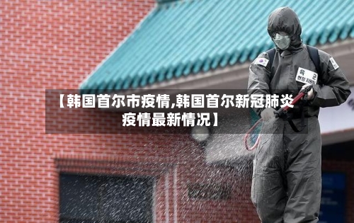 【韩国首尔市疫情,韩国首尔新冠肺炎疫情最新情况】