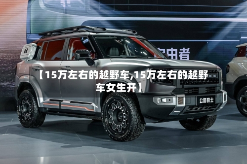 【15万左右的越野车,15万左右的越野车女生开】