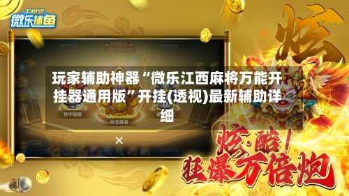 玩家辅助神器“微乐江西麻将万能开挂器通用版”开挂(透视)最新辅助详细-第3张图片