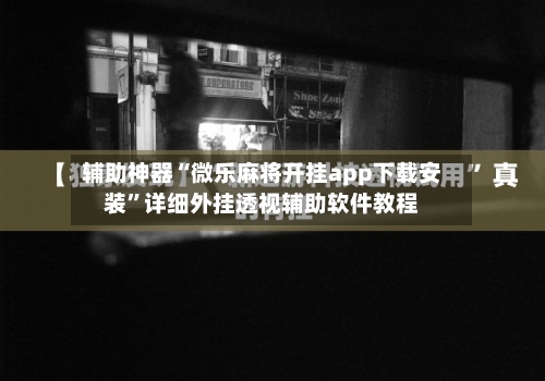 辅助神器“微乐麻将开挂app下载安装”详细外挂透视辅助软件教程