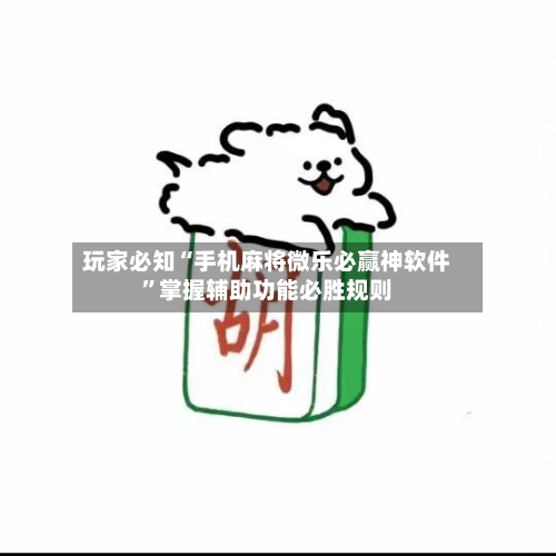 玩家必知“手机麻将微乐必赢神软件”掌握辅助功能必胜规则-第3张图片