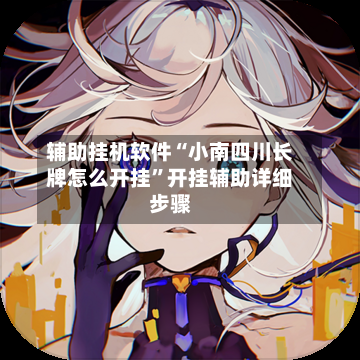 辅助挂机软件“小南四川长牌怎么开挂”开挂辅助详细步骤-第2张图片