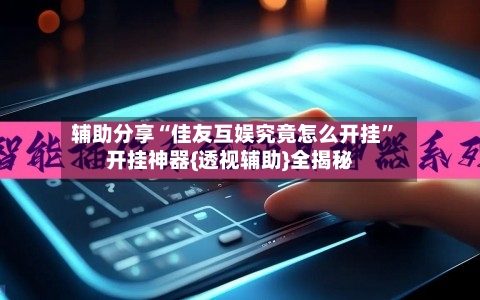 辅助分享“佳友互娱究竟怎么开挂”开挂神器{透视辅助}全揭秘-第2张图片