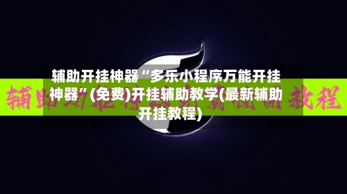 辅助开挂神器“多乐小程序万能开挂神器	”(免费)开挂辅助教学(最新辅助开挂教程)-第2张图片