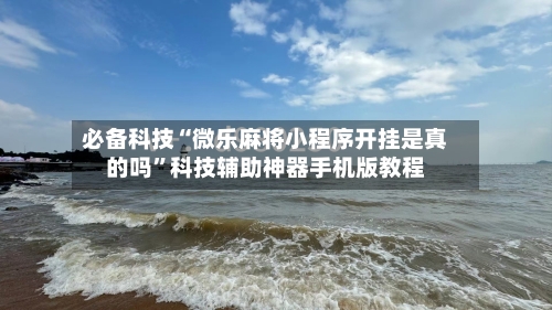 必备科技“微乐麻将小程序开挂是真的吗	”科技辅助神器手机版教程-第2张图片