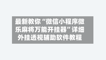 最新教你“微信小程序微乐麻将万能开挂器”详细外挂透视辅助软件教程-第2张图片