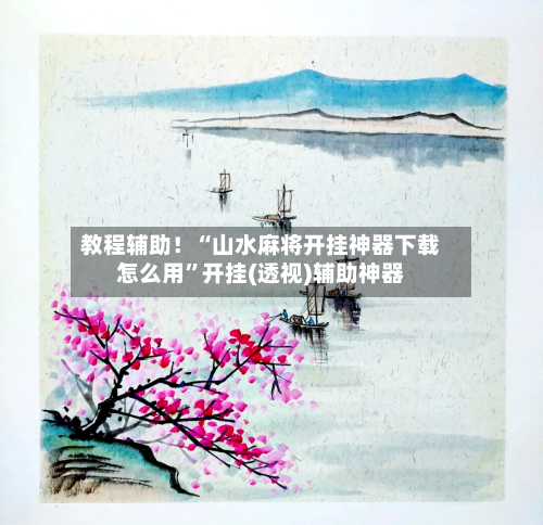 教程辅助！“山水麻将开挂神器下载怎么用”开挂(透视)辅助神器-第3张图片