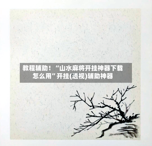 教程辅助！“山水麻将开挂神器下载怎么用”开挂(透视)辅助神器-第2张图片
