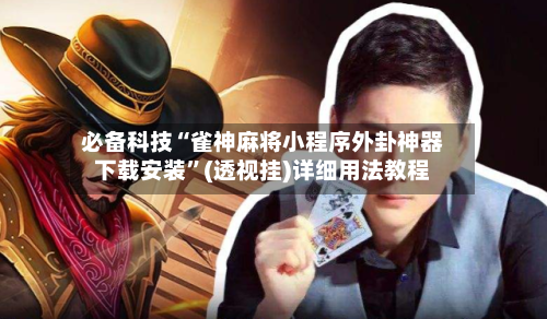 必备科技“雀神麻将小程序外卦神器下载安装”(透视挂)详细用法教程-第2张图片