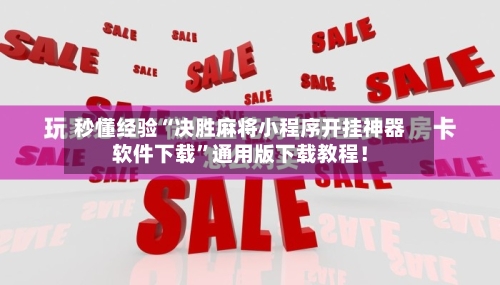 秒懂经验“决胜麻将小程序开挂神器软件下载”通用版下载教程！-第2张图片