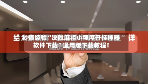 秒懂经验“决胜麻将小程序开挂神器软件下载”通用版下载教程！-第3张图片