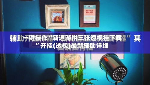 一键操作“新道游拼三张透视挂下载”开挂(透视)最新辅助详细