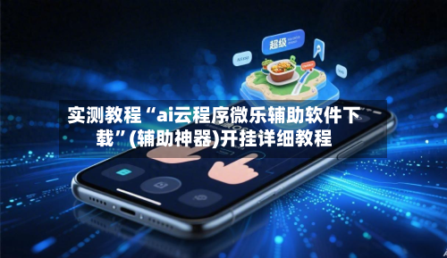 实测教程“ai云程序微乐辅助软件下载”(辅助神器)开挂详细教程-第2张图片