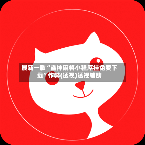 最新一款“雀神麻将小程序挂免费下载”作弊(透视)透视辅助