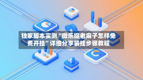 独家脚本实测“微乐捉老麻子怎样免费开挂	”详细分享装挂步骤教程-第2张图片