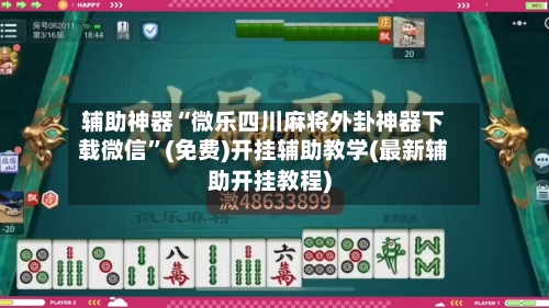 辅助神器“微乐四川麻将外卦神器下载微信	”(免费)开挂辅助教学(最新辅助开挂教程)-第2张图片