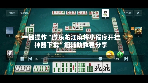 一键操作“微乐龙江麻将小程序开挂神器下载	”细辅助教程分享-第2张图片