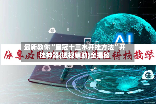 最新教你“皇冠十三水开挂方法”开挂神器{透视辅助}全揭秘-第2张图片