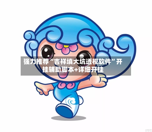 强力推荐“吉祥填大坑透视软件”开挂辅助脚本+详细开挂-第3张图片
