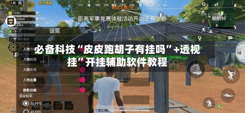 必备科技“皮皮跑胡子有挂吗”+透视挂”开挂辅助软件教程-第3张图片
