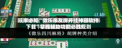 玩家必知“微乐亲友房开挂神器软件下载”掌握辅助功能必胜规则-第2张图片