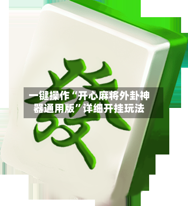 一键操作“开心麻将外卦神器通用版”详细开挂玩法-第2张图片