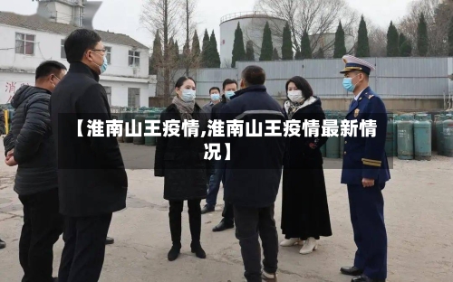 【淮南山王疫情,淮南山王疫情最新情况】-第2张图片