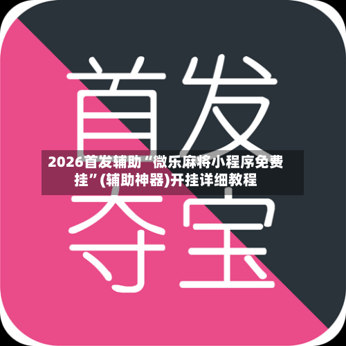 2026首发辅助“微乐麻将小程序免费挂	”(辅助神器)开挂详细教程-第2张图片