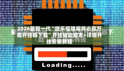 2026最新一代“微乐福建麻将必赢万能开挂器下载”开挂辅助脚本+详细开挂安装教程-第3张图片