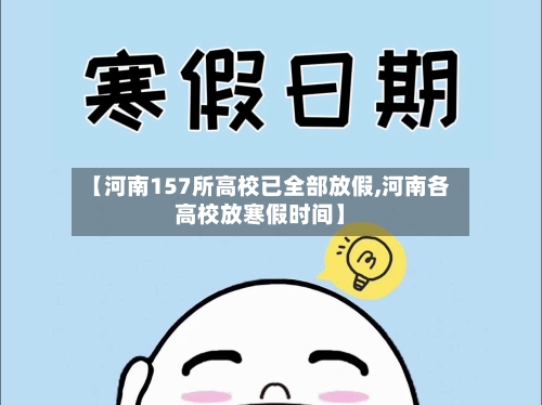 【河南157所高校已全部放假,河南各高校放寒假时间】-第2张图片