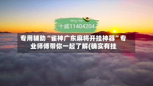 专用辅助“雀神广东麻将开挂神器”专业师傅带你一起了解(确实有挂-第2张图片