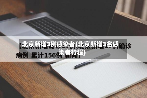 北京新增3例感染者(北京新增3名感染者行程)