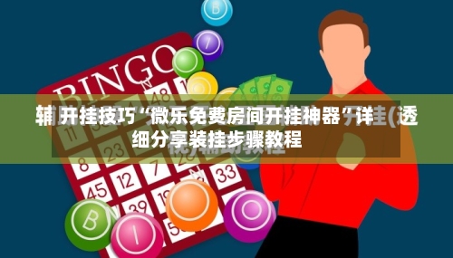 开挂技巧“微乐免费房间开挂神器”详细分享装挂步骤教程-第3张图片